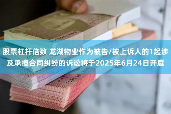 股票杠杆倍数 龙湖物业作为被告/被上诉人的1起涉及承揽合同纠纷的诉讼将于2025年6月24日开庭