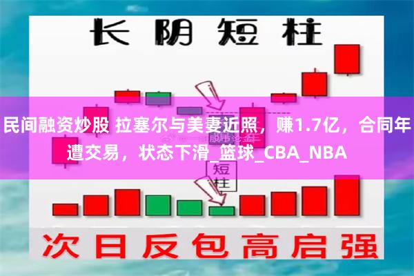 民间融资炒股 拉塞尔与美妻近照，赚1.7亿，合同年遭交易，状态下滑_篮球_CBA_NBA