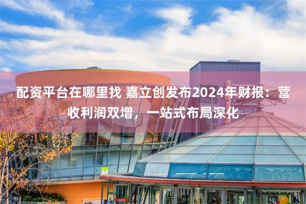 配资平台在哪里找 嘉立创发布2024年财报:营收利润双增,一站式布局深化