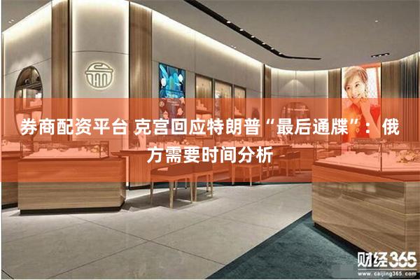 券商配资平台 克宫回应特朗普“最后通牒”：俄方需要时间分析