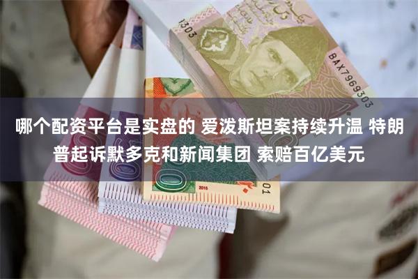 哪个配资平台是实盘的 爱泼斯坦案持续升温 特朗普起诉默多克和新闻集团 索赔百亿美元