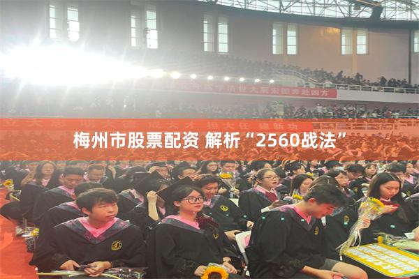 梅州市股票配资 解析“2560战法”