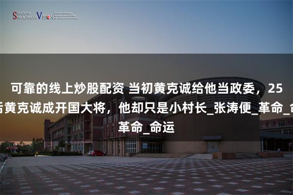 可靠的线上炒股配资 当初黄克诚给他当政委,25年后黄克诚成开国大将,他却只是小村长_张涛便_革命_命运