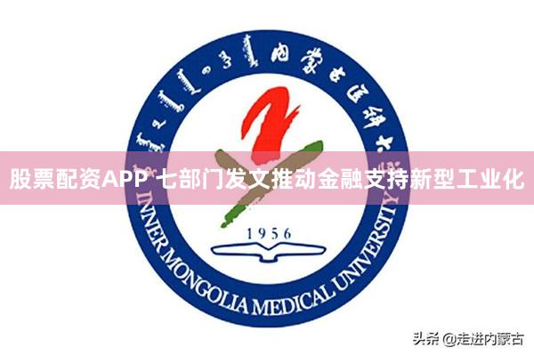 股票配资APP 七部门发文推动金融支持新型工业化
