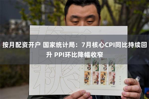 按月配资开户 国家统计局：7月核心CPI同比持续回升 PPI环比降幅收窄