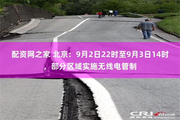 配资网之家 北京：9月2日22时至9月3日14时，部分区域实施无线电管制