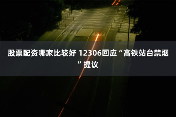 股票配资哪家比较好 12306回应“高铁站台禁烟”提议