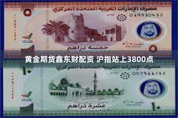 黄金期货鑫东财配资 沪指站上3800点