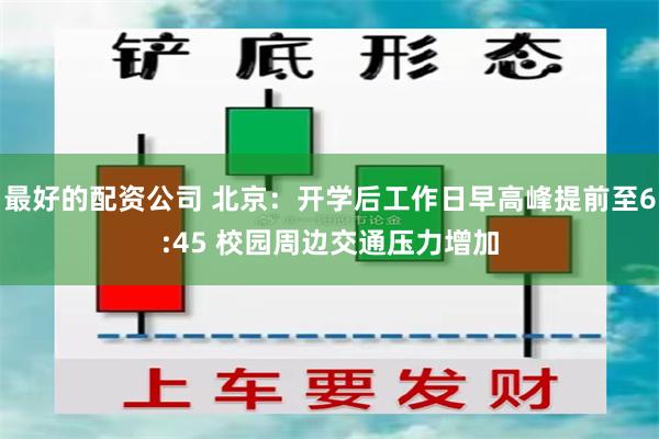 最好的配资公司 北京：开学后工作日早高峰提前至6:45 校园周边交通压力增加