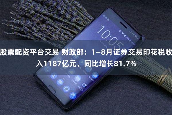 股票配资平台交易 财政部:1—8月证券交易印花税收入1187亿元,同比增长81.7%