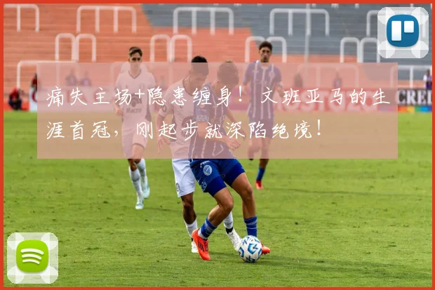 痛失主场+隐患缠身!文班亚马的生涯首冠,刚起步就深陷绝境!