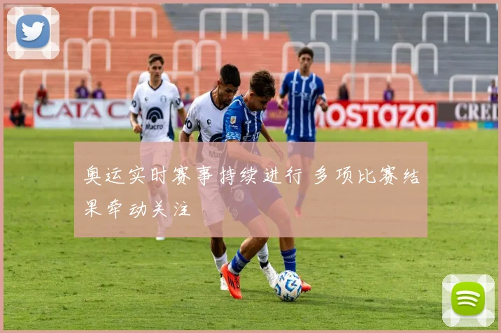 奥运实时赛事持续进行 多项比赛结果牵动关注