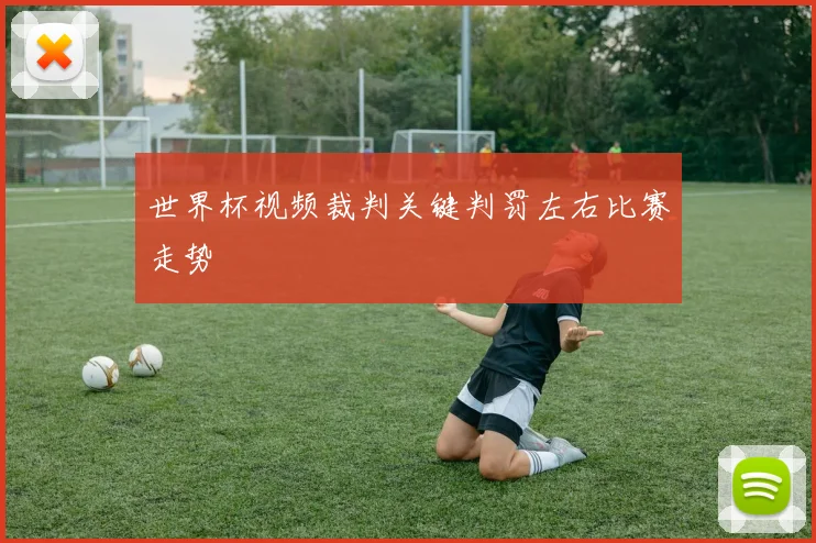 世界杯视频裁判关键判罚左右比赛走势