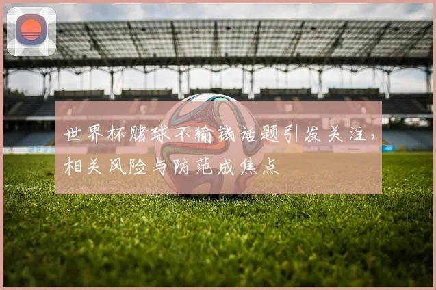 世界杯赌球不输钱话题引发关注，相关风险与防范成焦点