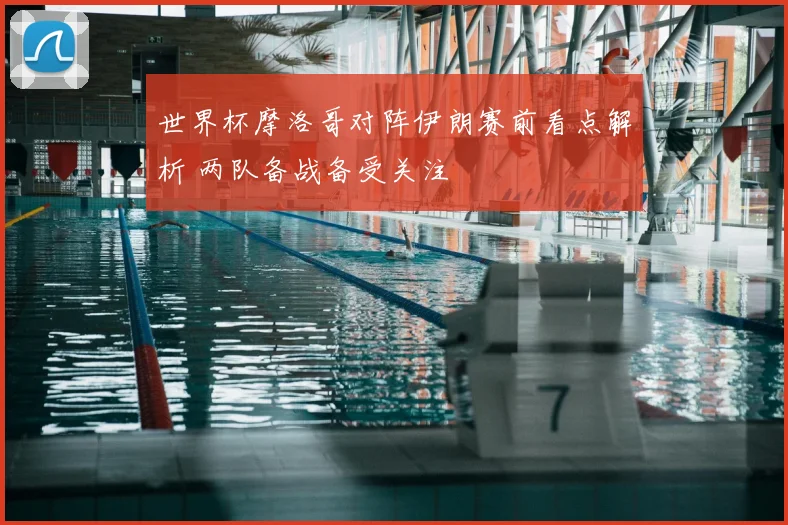 世界杯摩洛哥对阵伊朗赛前看点解析 两队备战备受关注