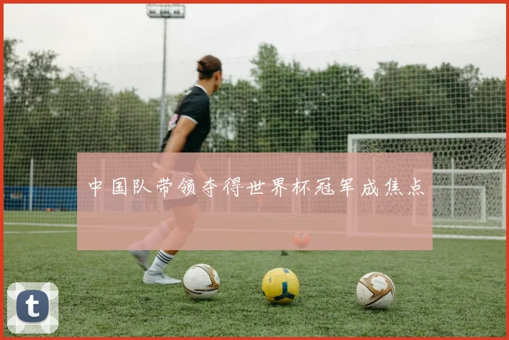 中国队带领夺得世界杯冠军成焦点
