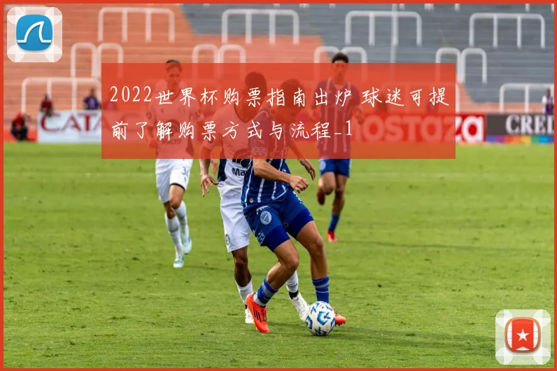 2022世界杯购票指南出炉 球迷可提前了解购票方式与流程_1