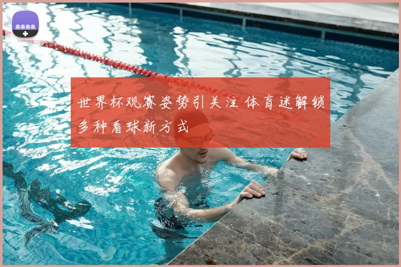 世界杯观赛姿势引关注 体育迷解锁多种看球新方式