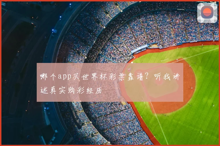 哪个app买世界杯彩票靠谱?听我讲述真实购彩经历