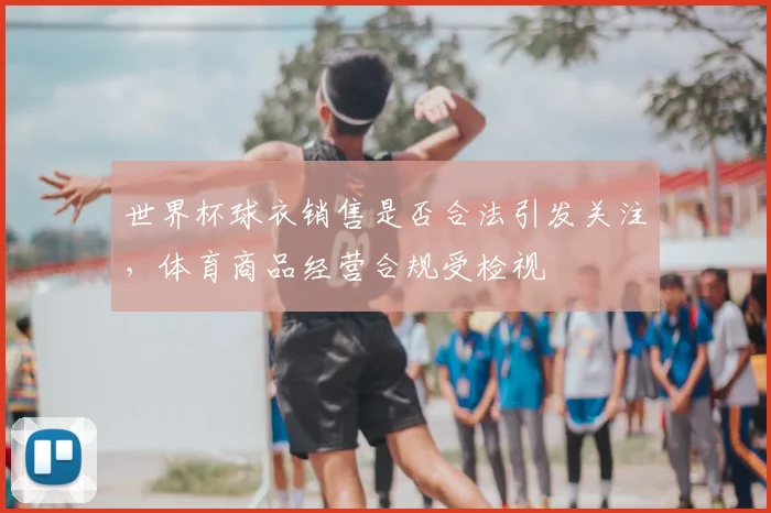 世界杯球衣销售是否合法引发关注，体育商品经营合规受检视