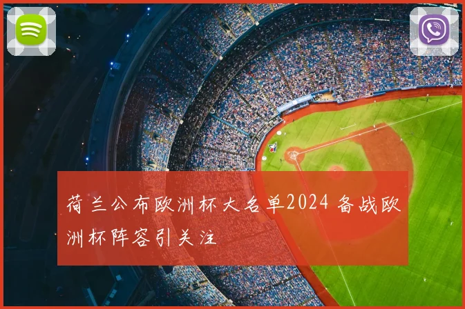 荷兰公布欧洲杯大名单2024 备战欧洲杯阵容引关注