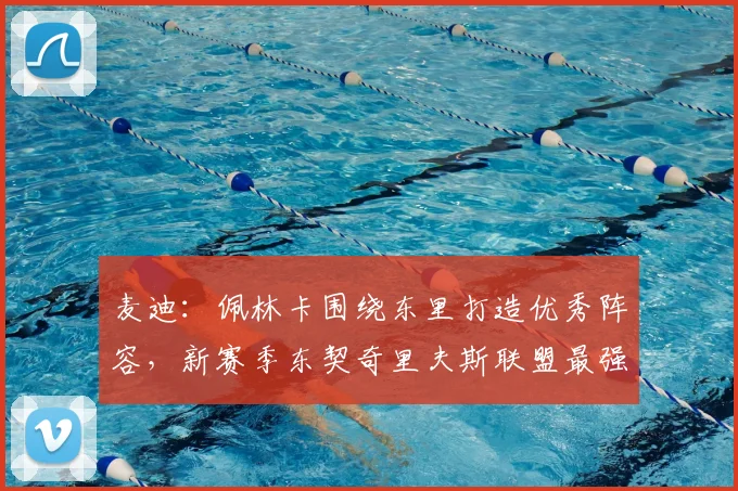 麦迪:佩林卡围绕东里打造优秀阵容,新赛季东契奇里夫斯联盟最强