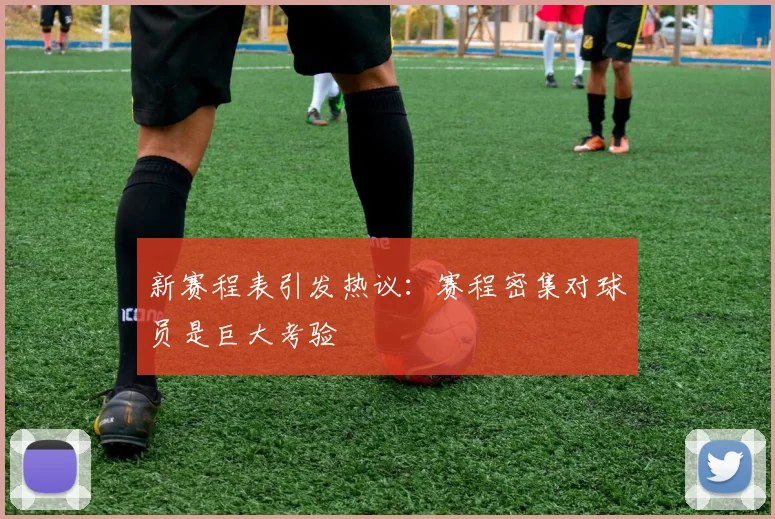 新赛程表引发热议:赛程密集对球员是巨大考验