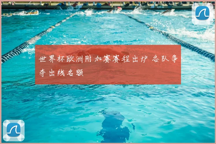世界杯欧洲附加赛赛程出炉 各队争夺出线名额