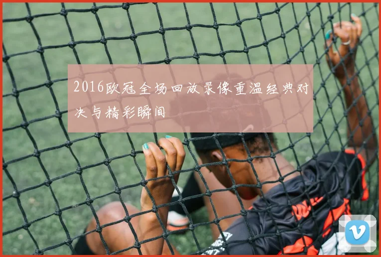 2016欧冠全场回放录像重温经典对决与精彩瞬间