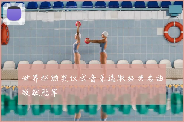 世界杯颁奖仪式音乐选取经典名曲致敬冠军