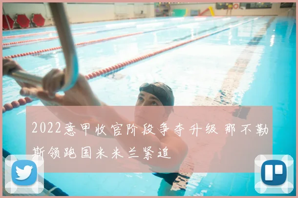 2022意甲收官阶段争夺升级 那不勒斯领跑国米米兰紧追