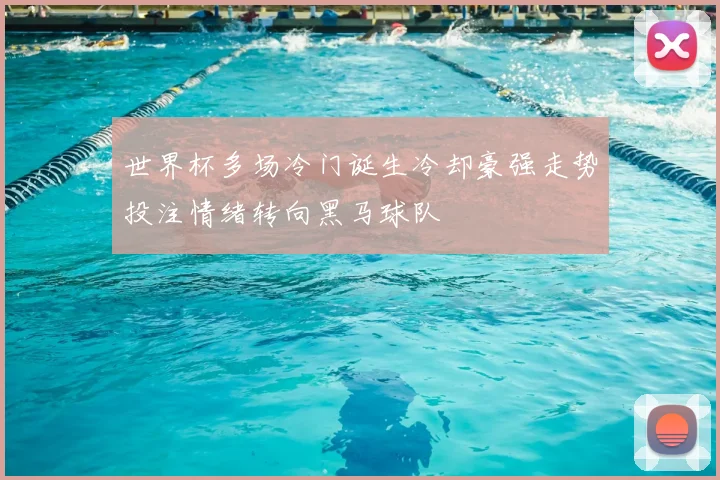 世界杯多场冷门诞生冷却豪强走势投注情绪转向黑马球队
