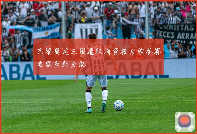 巴黎奥运三国遭取消资格后续参赛名额重新分配