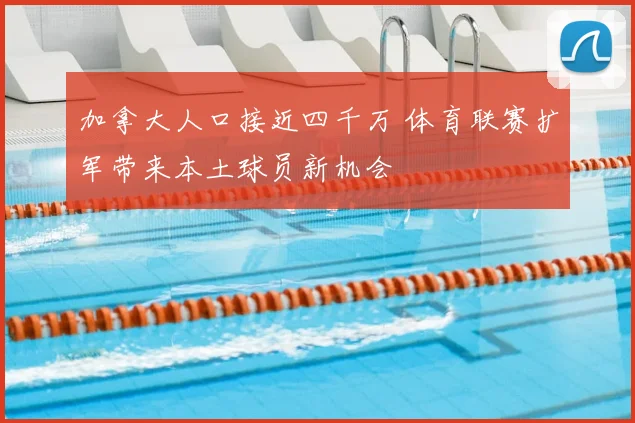 加拿大人口接近四千万 体育联赛扩军带来本土球员新机会