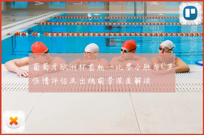 葡萄牙欧洲杯首轮一比零小胜与C罗伤情评估及出线前景深度解读