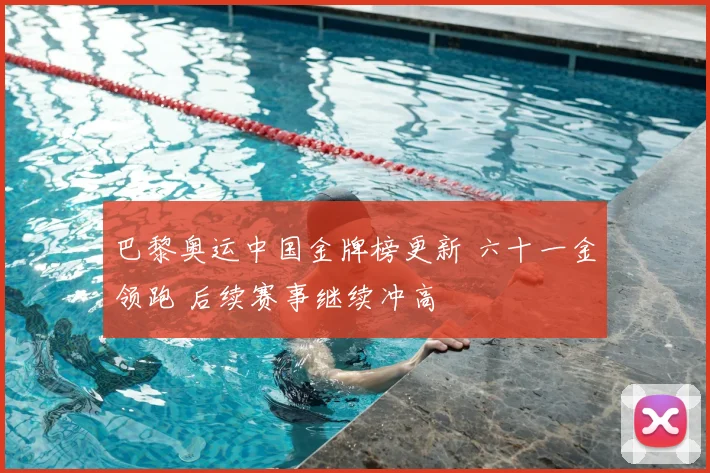 巴黎奥运中国金牌榜更新 六十一金领跑 后续赛事继续冲高