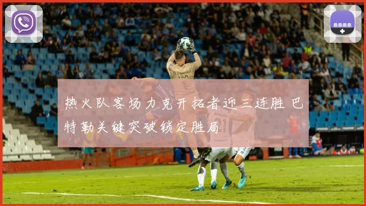 热火队客场力克开拓者迎三连胜 巴特勒关键突破锁定胜局