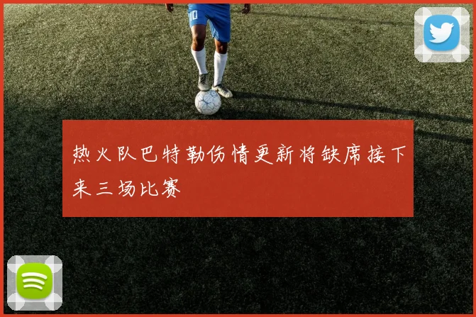 热火队巴特勒伤情更新将缺席接下来三场比赛