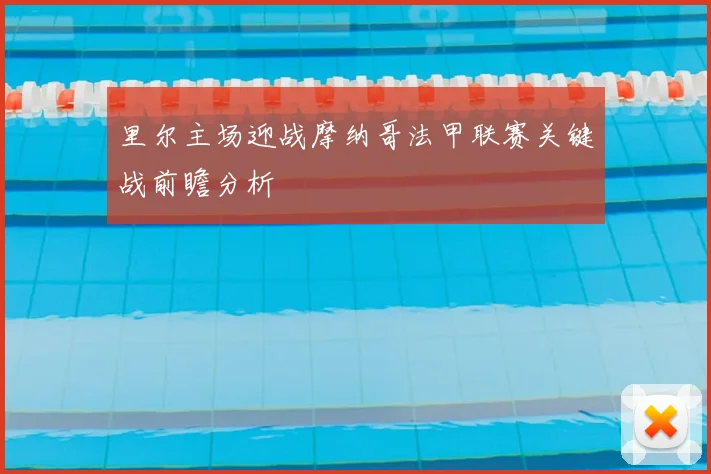 里尔主场迎战摩纳哥法甲联赛关键战前瞻分析