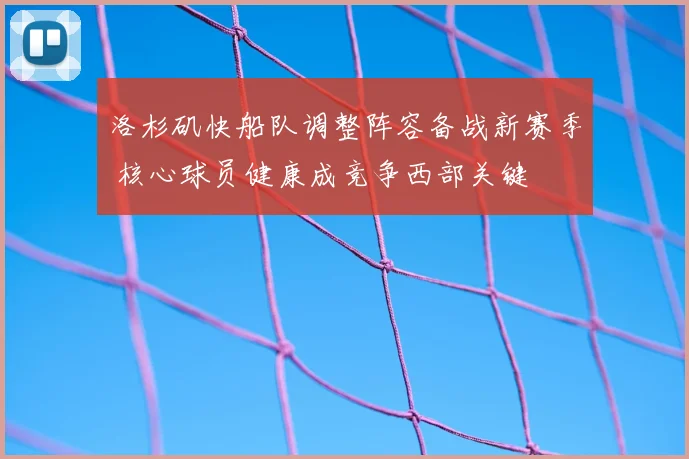 洛杉矶快船队调整阵容备战新赛季 核心球员健康成竞争西部关键