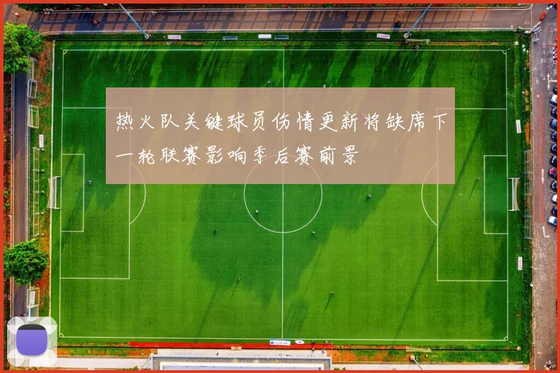 热火队关键球员伤情更新将缺席下一轮联赛影响季后赛前景