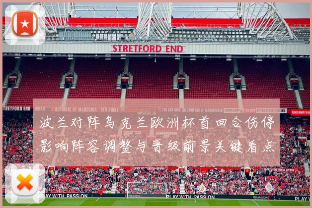 波兰对阵乌克兰欧洲杯首回合伤停影响阵容调整与晋级前景关键看点