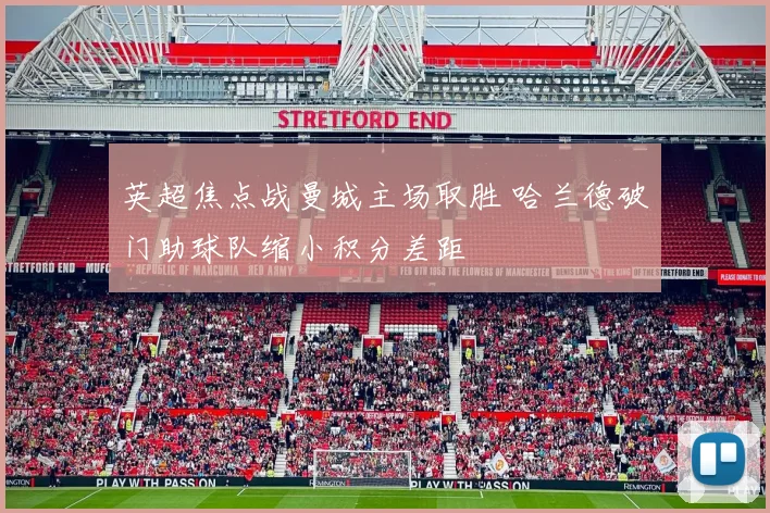 英超焦点战曼城主场取胜 哈兰德破门助球队缩小积分差距