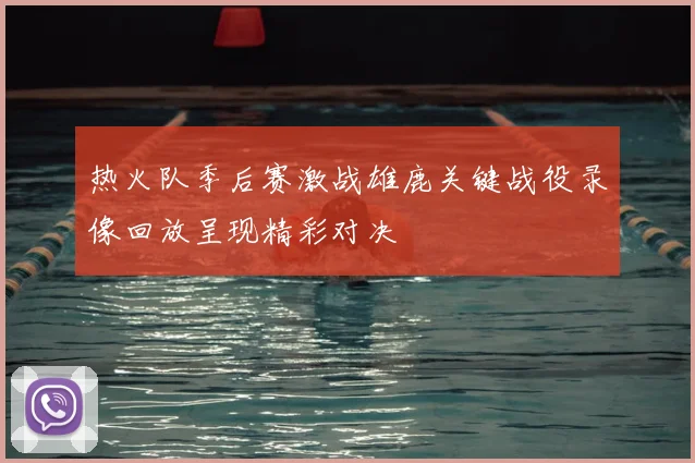 热火队季后赛激战雄鹿关键战役录像回放呈现精彩对决