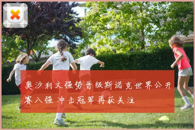 奥沙利文强势晋级斯诺克世界公开赛八强 冲击冠军再获关注