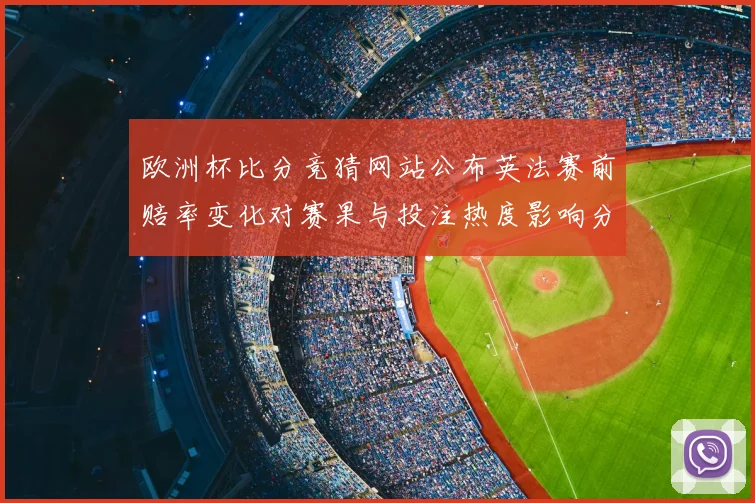 欧洲杯比分竞猜网站公布英法赛前赔率变化对赛果与投注热度影响分析