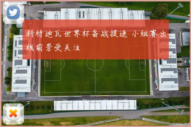 科特迪瓦世界杯备战提速 小组赛出线前景受关注