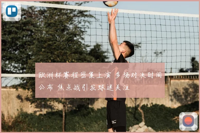 欧洲杯赛程密集上演 多场对决时间公布 焦点战引发球迷关注