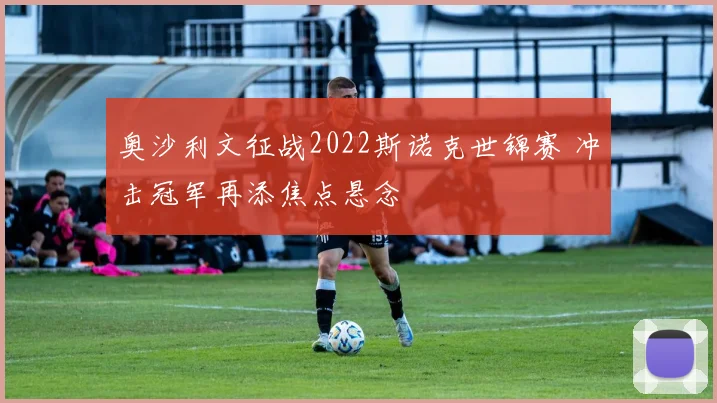 奥沙利文征战2022斯诺克世锦赛 冲击冠军再添焦点悬念