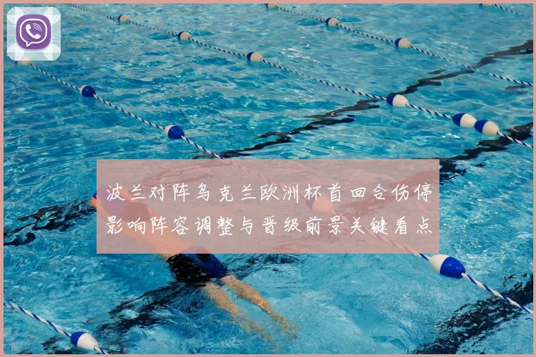 波兰对阵乌克兰欧洲杯首回合伤停影响阵容调整与晋级前景关键看点